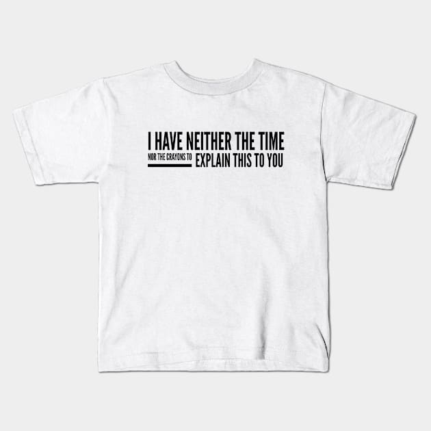 I Have Neither The Time Nor The Crayons To Explain This To You - Funny Sayings Kids T-Shirt by Textee Store